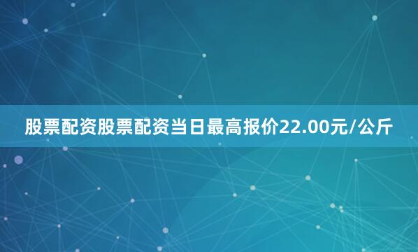 股票配资股票配资当日最高报价22.00元/公斤