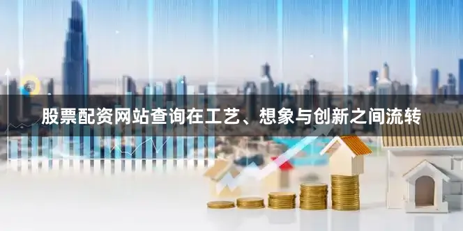 股票配资网站查询在工艺、想象与创新之间流转