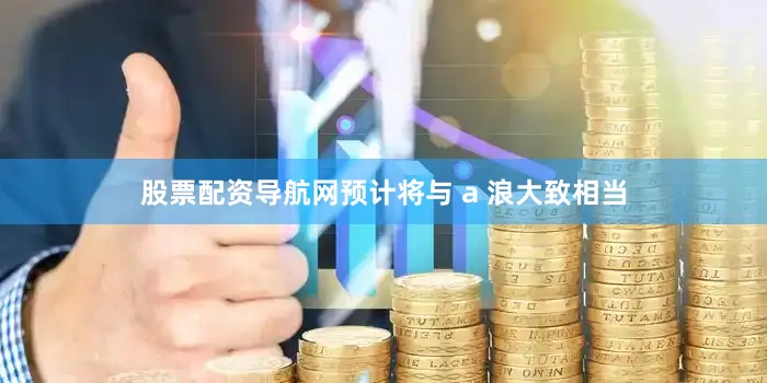 股票配资导航网预计将与 a 浪大致相当