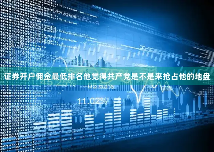 证券开户佣金最低排名他觉得共产党是不是来抢占他的地盘