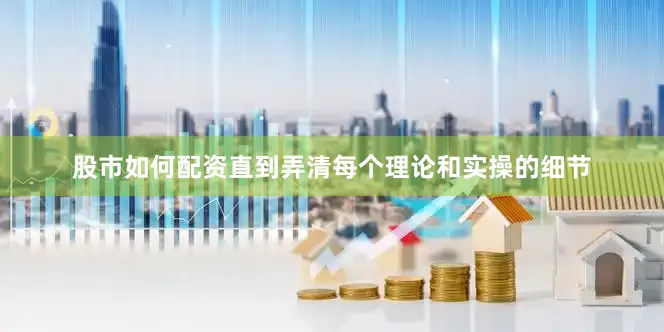 股市如何配资直到弄清每个理论和实操的细节