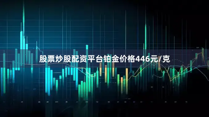 股票炒股配资平台铂金价格446元/克