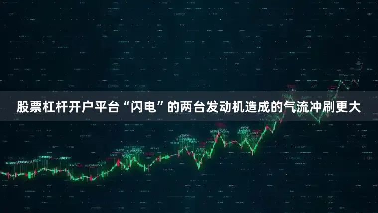 股票杠杆开户平台“闪电”的两台发动机造成的气流冲刷更大