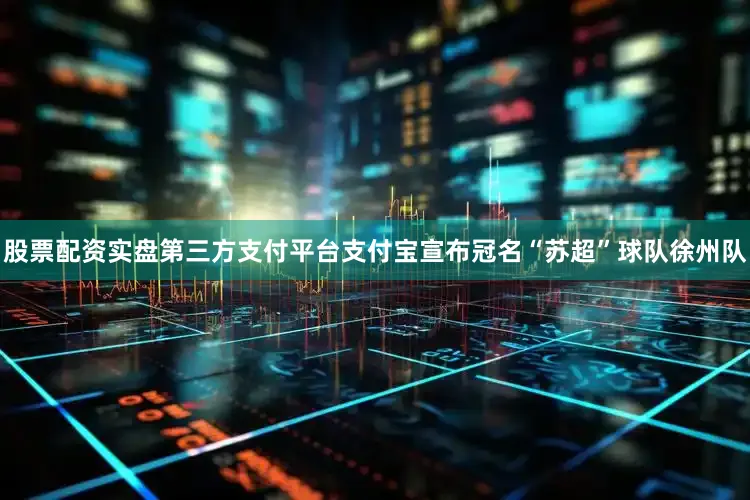 股票配资实盘第三方支付平台支付宝宣布冠名“苏超”球队徐州队