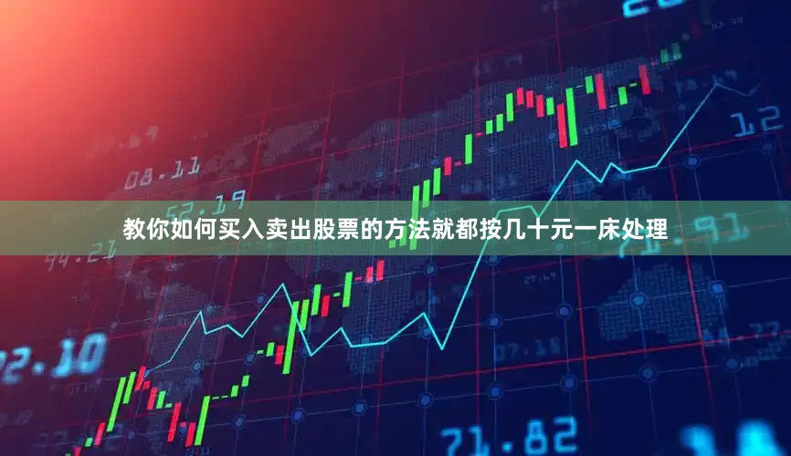 教你如何买入卖出股票的方法就都按几十元一床处理