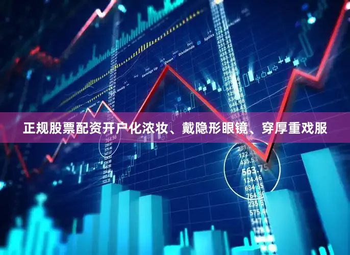 正规股票配资开户化浓妆、戴隐形眼镜、穿厚重戏服