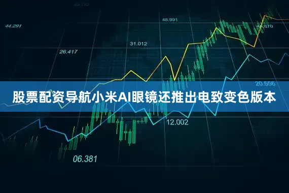 股票配资导航小米AI眼镜还推出电致变色版本
