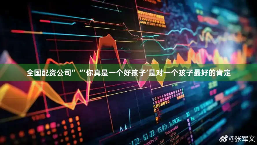 全国配资公司”“‘你真是一个好孩子’是对一个孩子最好的肯定