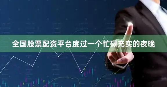 全国股票配资平台度过一个忙碌充实的夜晚