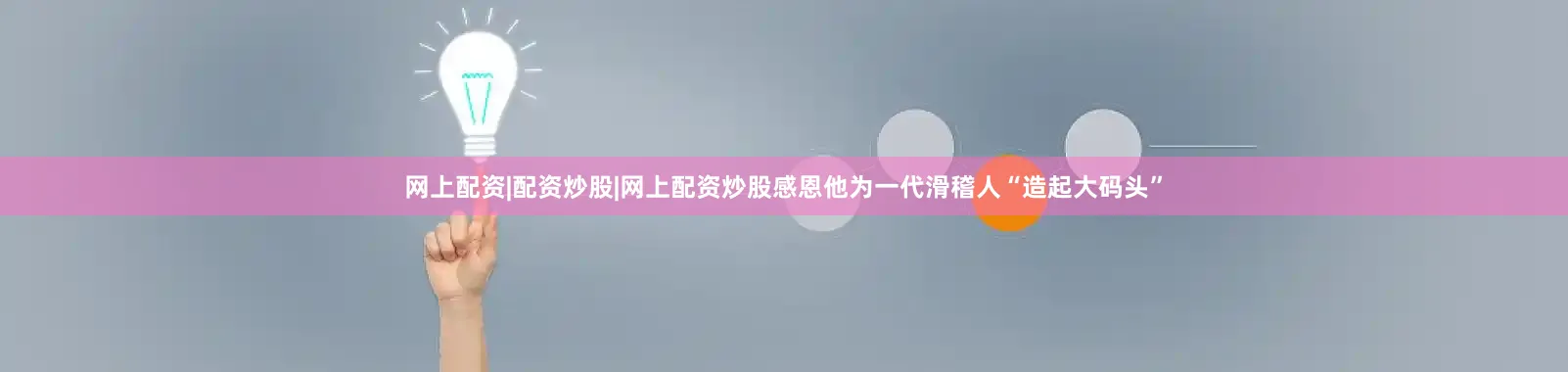 网上配资|配资炒股|网上配资炒股感恩他为一代滑稽人“造起大码头”