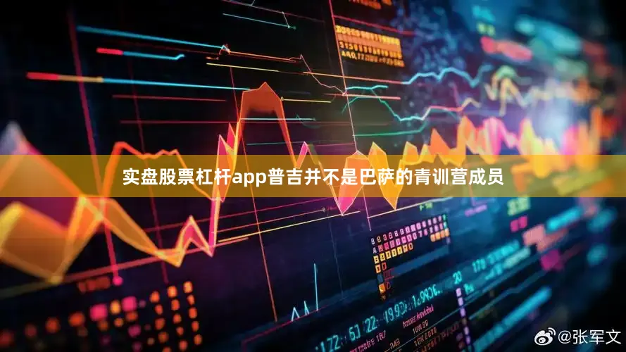 实盘股票杠杆app普吉并不是巴萨的青训营成员