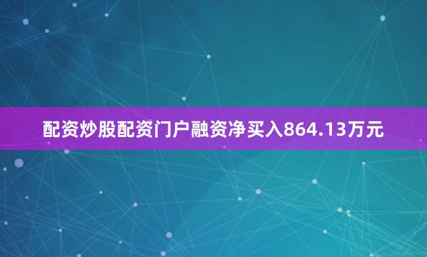 配资炒股配资门户融资净买入864.13万元