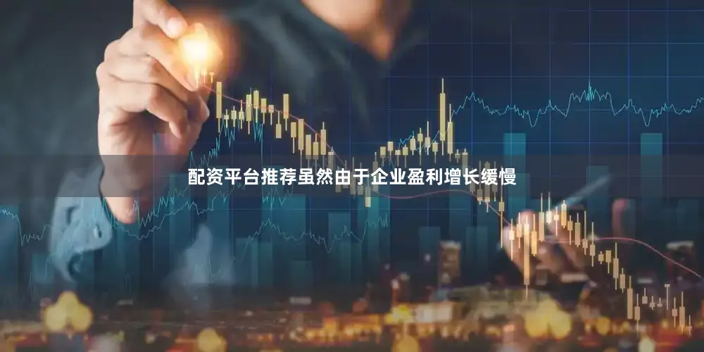 配资平台推荐　　虽然由于企业盈利增长缓慢