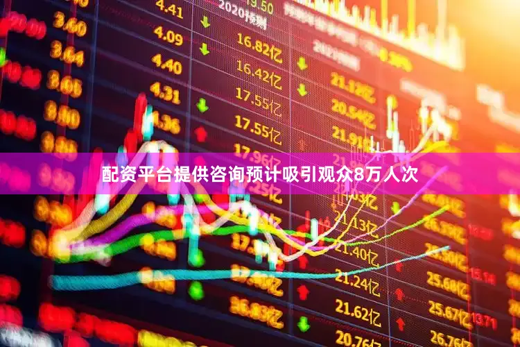 配资平台提供咨询预计吸引观众8万人次