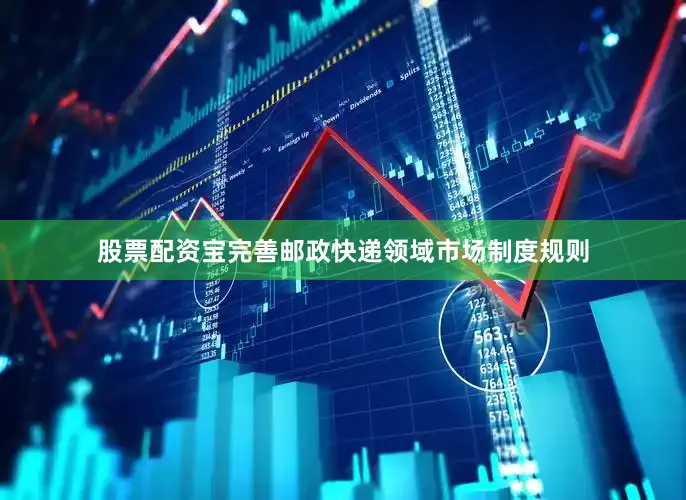 股票配资宝完善邮政快递领域市场制度规则