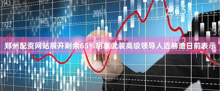 郑州配资网站展开剩余65%胡塞武装高级领导人迈赫迪日前表示