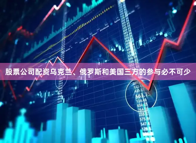 股票公司配资乌克兰、俄罗斯和美国三方的参与必不可少
