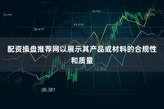 配资操盘推荐网以展示其产品或材料的合规性和质量