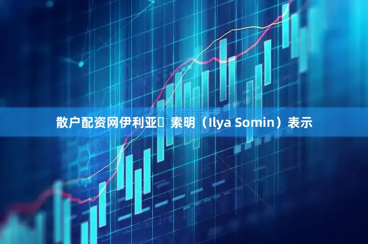散户配资网伊利亚・索明（Ilya Somin）表示