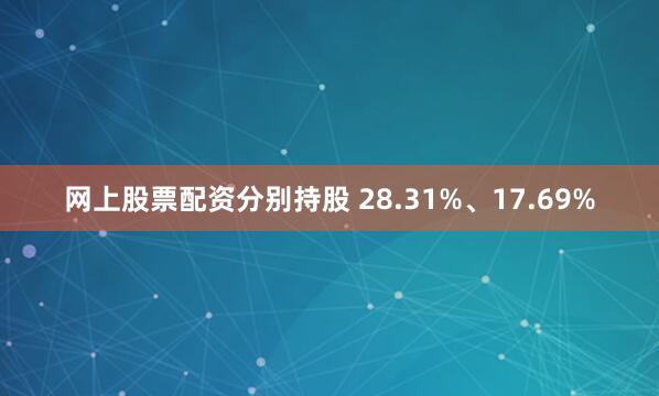 网上股票配资分别持股 28.31%、17.69%