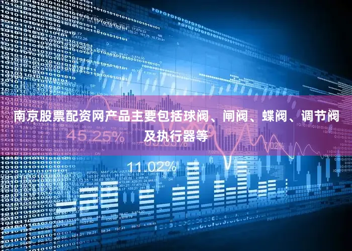 南京股票配资网产品主要包括球阀、闸阀、蝶阀、调节阀及执行器等
