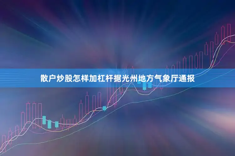 散户炒股怎样加杠杆据光州地方气象厅通报