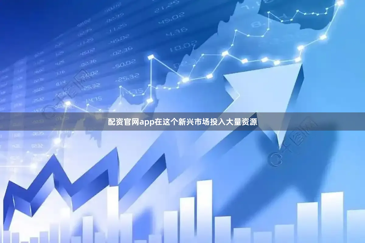 配资官网app在这个新兴市场投入大量资源