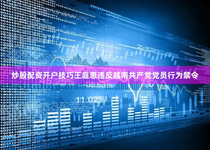 炒股配资开户技巧王庭惠违反越南共产党党员行为禁令