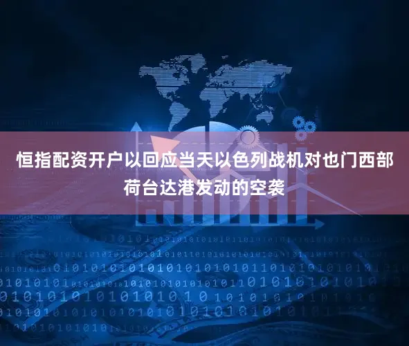 恒指配资开户以回应当天以色列战机对也门西部荷台达港发动的空袭