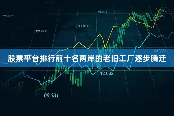 股票平台排行前十名两岸的老旧工厂逐步腾迁