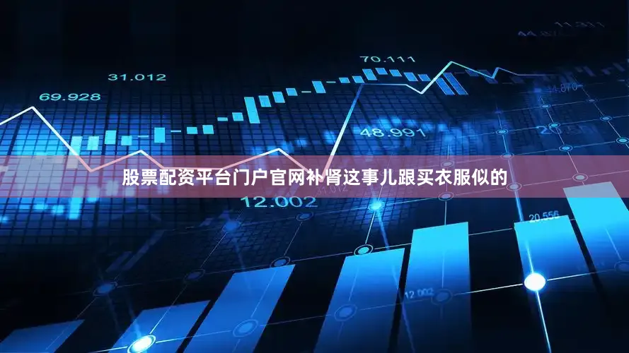 股票配资平台门户官网补肾这事儿跟买衣服似的