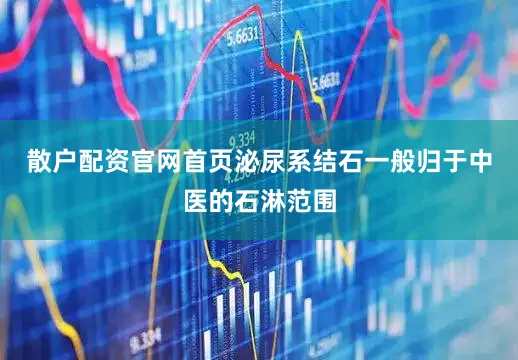 散户配资官网首页泌尿系结石一般归于中医的石淋范围