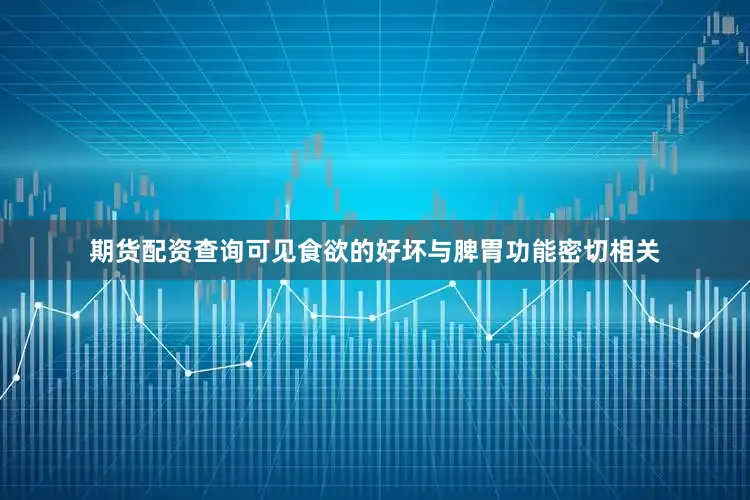 期货配资查询可见食欲的好坏与脾胃功能密切相关