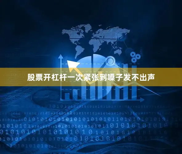 股票开杠杆一次紧张到嗓子发不出声