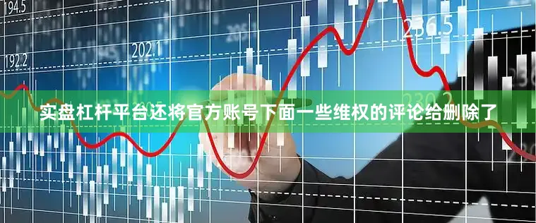 实盘杠杆平台还将官方账号下面一些维权的评论给删除了