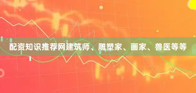 配资知识推荐网建筑师、雕塑家、画家、兽医等等