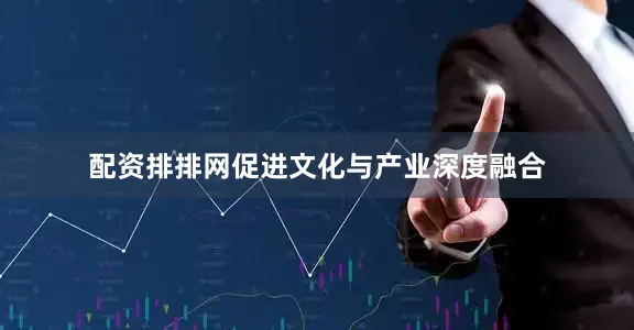 配资排排网促进文化与产业深度融合
