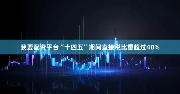 我要配资平台“十四五”期间直接税比重超过40%