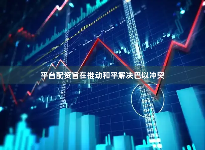 平台配资旨在推动和平解决巴以冲突