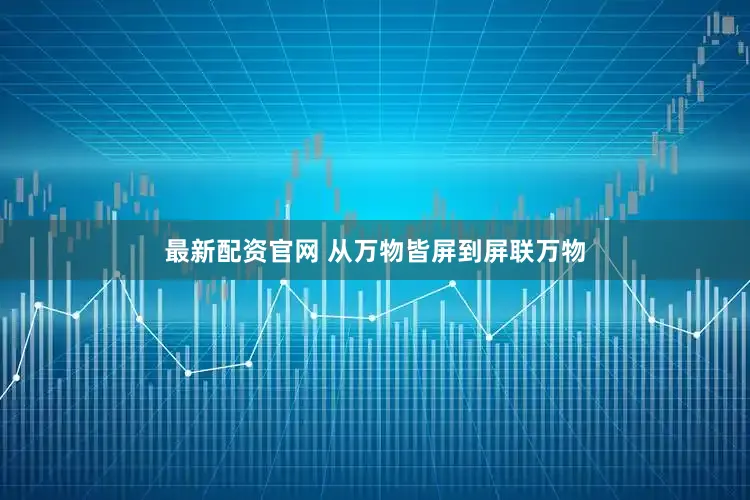 最新配资官网 从万物皆屏到屏联万物