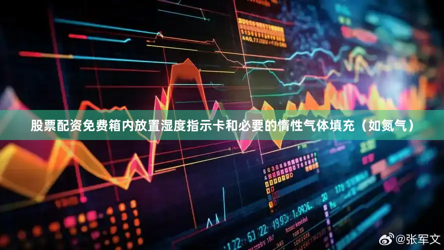 股票配资免费箱内放置湿度指示卡和必要的惰性气体填充（如氮气）
