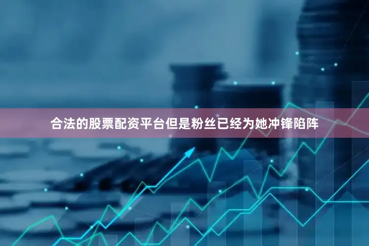 合法的股票配资平台但是粉丝已经为她冲锋陷阵