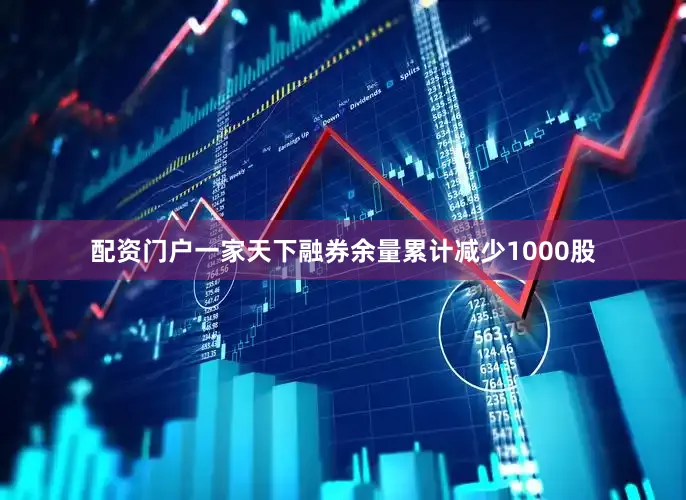 配资门户一家天下融券余量累计减少1000股