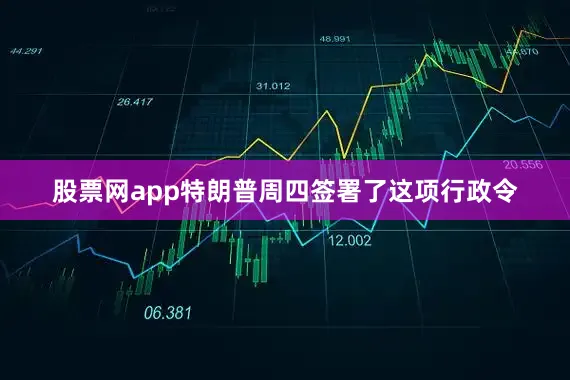 股票网app特朗普周四签署了这项行政令