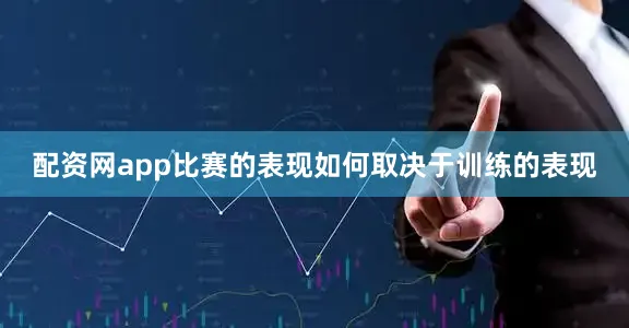 配资网app比赛的表现如何取决于训练的表现