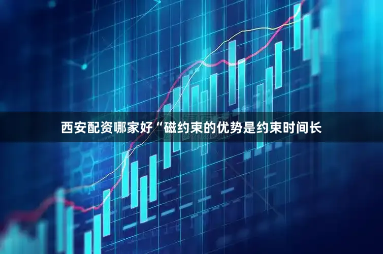 西安配资哪家好“磁约束的优势是约束时间长