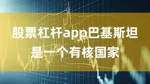 股票杠杆app巴基斯坦是一个有核国家