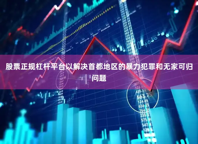股票正规杠杆平台以解决首都地区的暴力犯罪和无家可归问题
