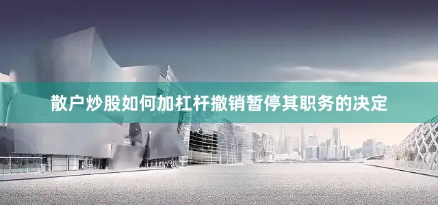 散户炒股如何加杠杆撤销暂停其职务的决定