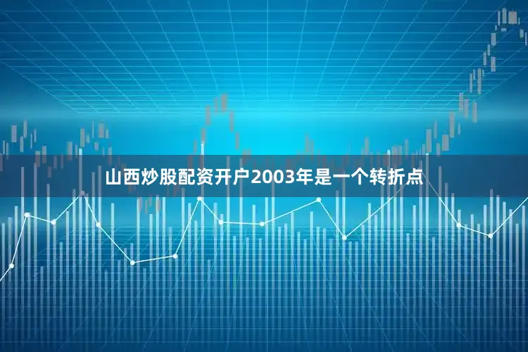 山西炒股配资开户2003年是一个转折点